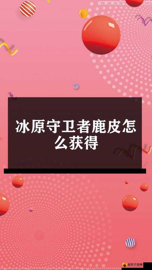 探寻冰原守卫者中鹿皮的获取奥秘